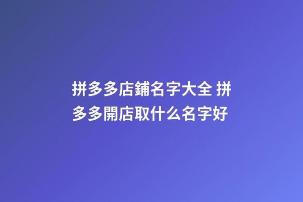 拼多多店鋪名字大全 拼多多開店取什么名字好-第1張-店鋪起名-玄機派